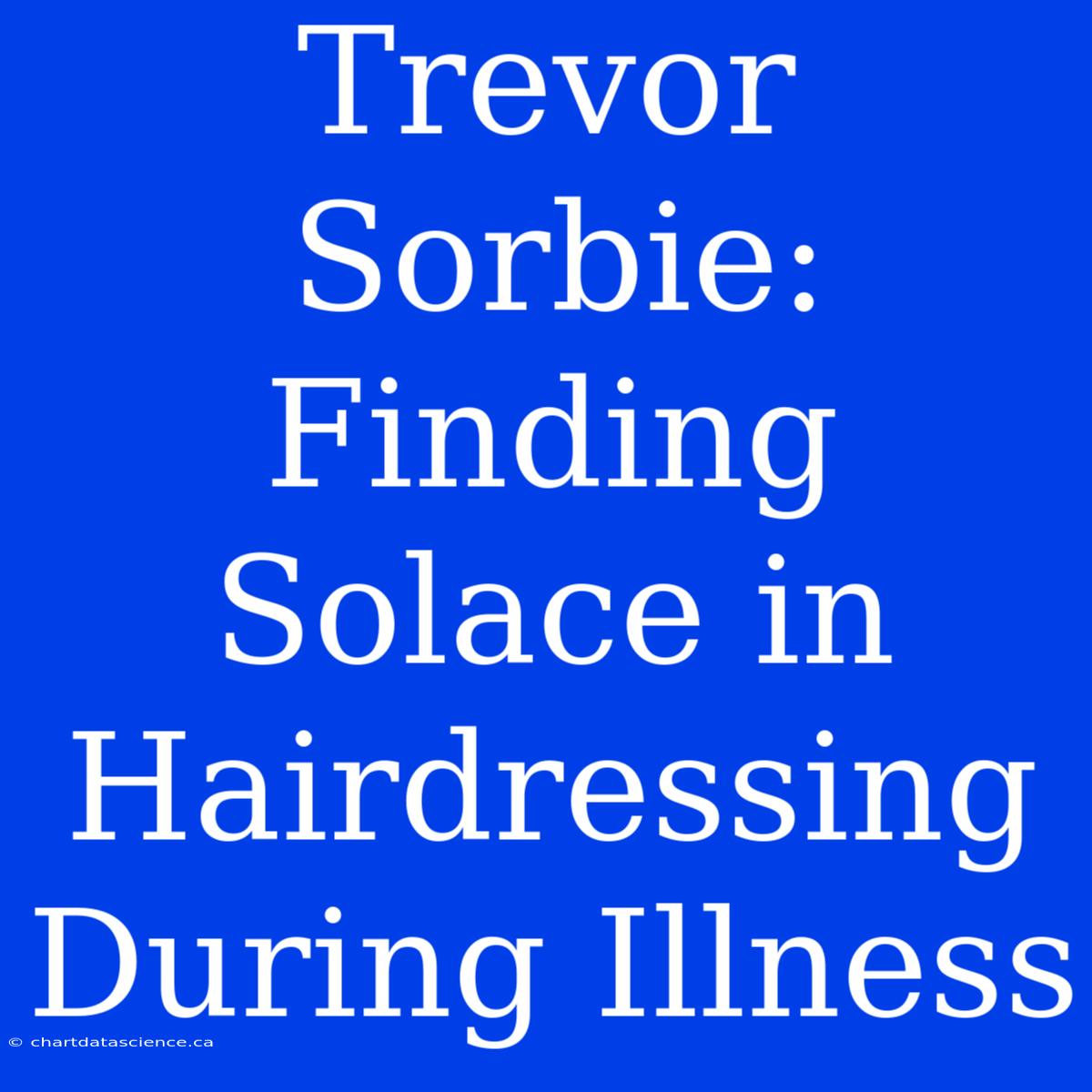 Trevor Sorbie: Finding Solace In Hairdressing During Illness