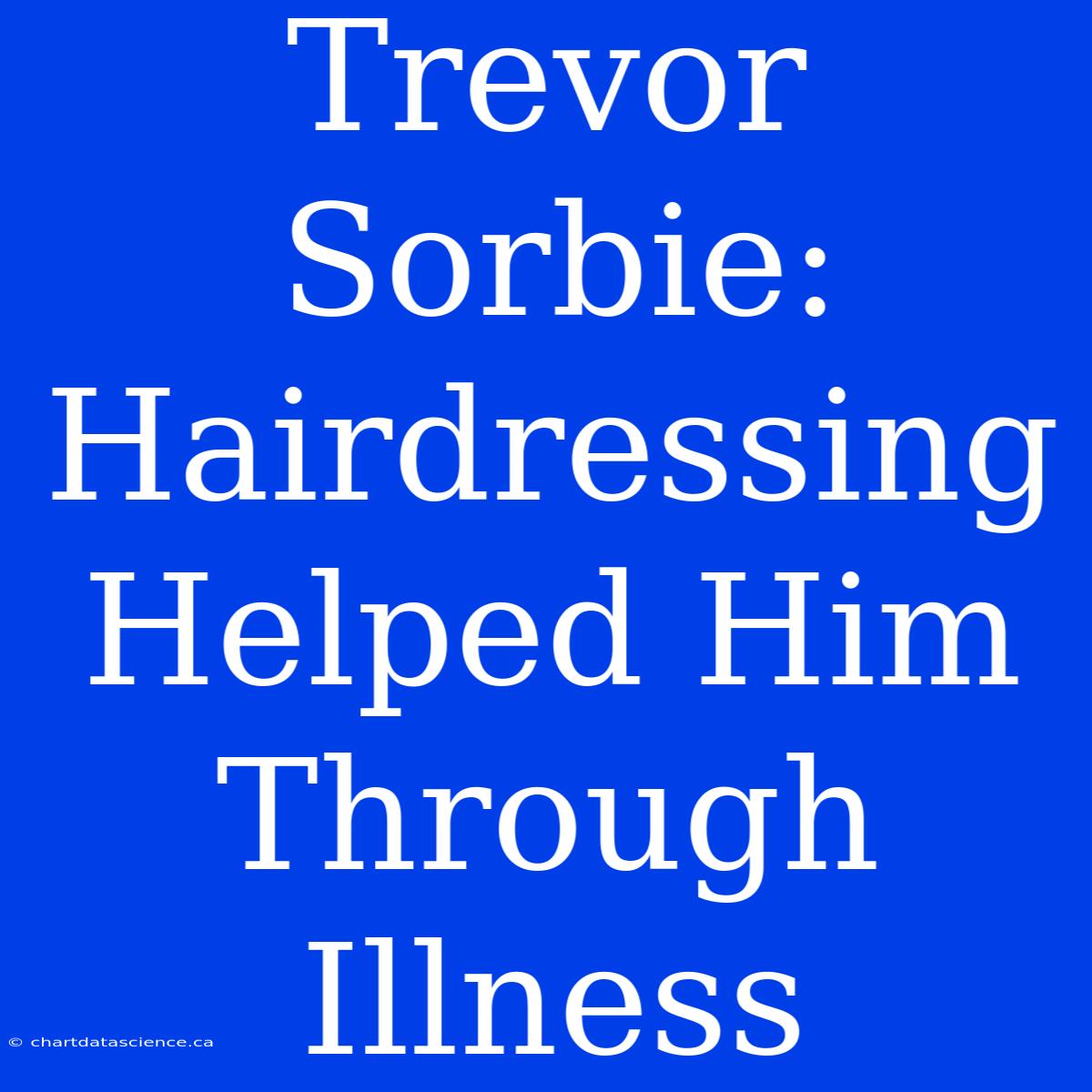 Trevor Sorbie: Hairdressing Helped Him Through Illness