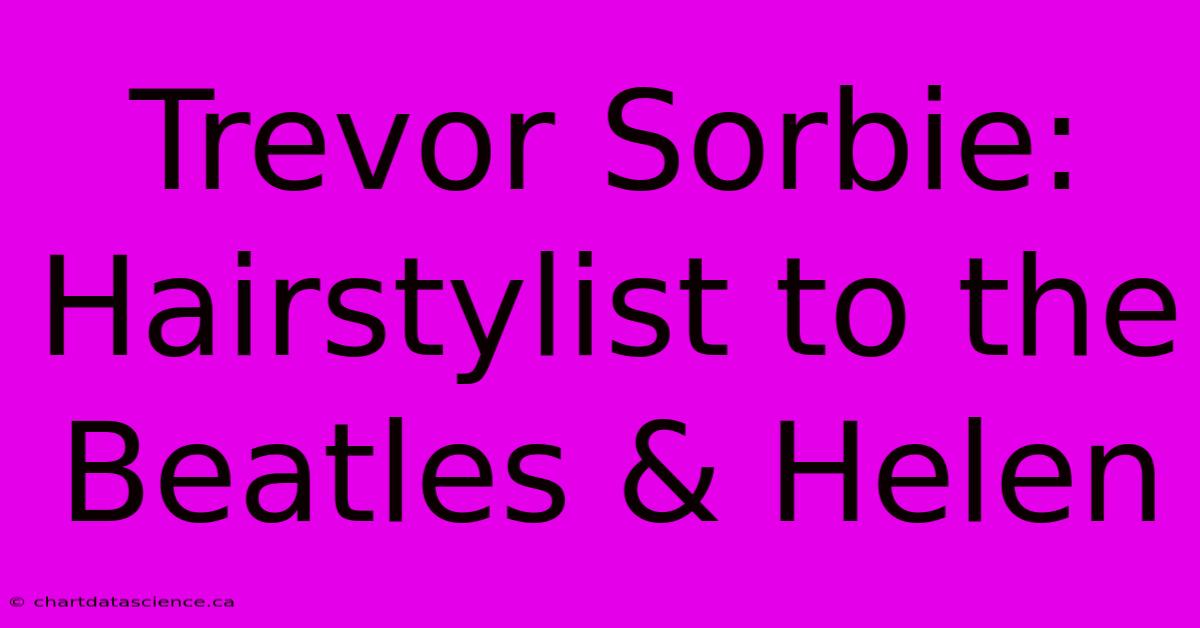 Trevor Sorbie: Hairstylist To The Beatles & Helen