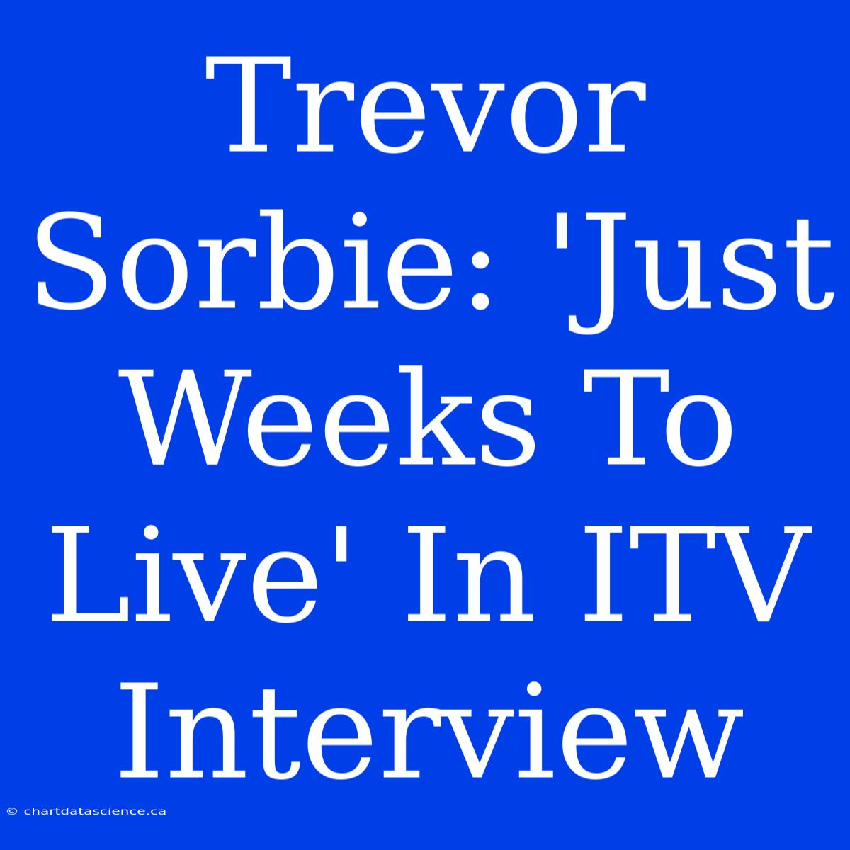 Trevor Sorbie: 'Just Weeks To Live' In ITV Interview