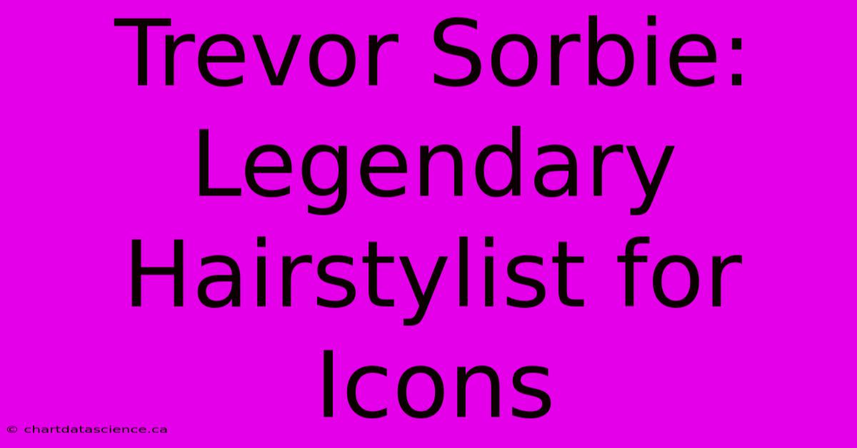 Trevor Sorbie: Legendary Hairstylist For Icons