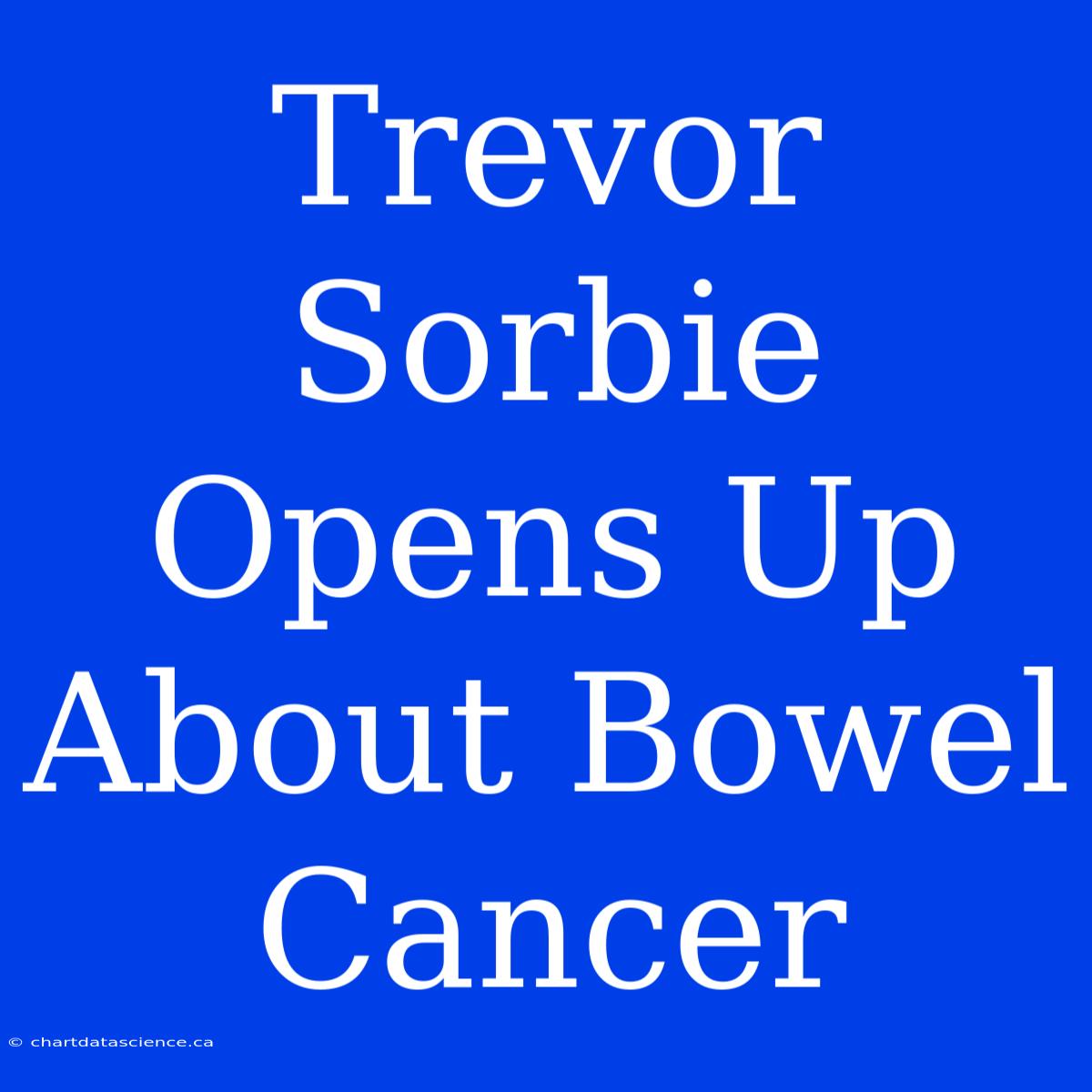 Trevor Sorbie Opens Up About Bowel Cancer