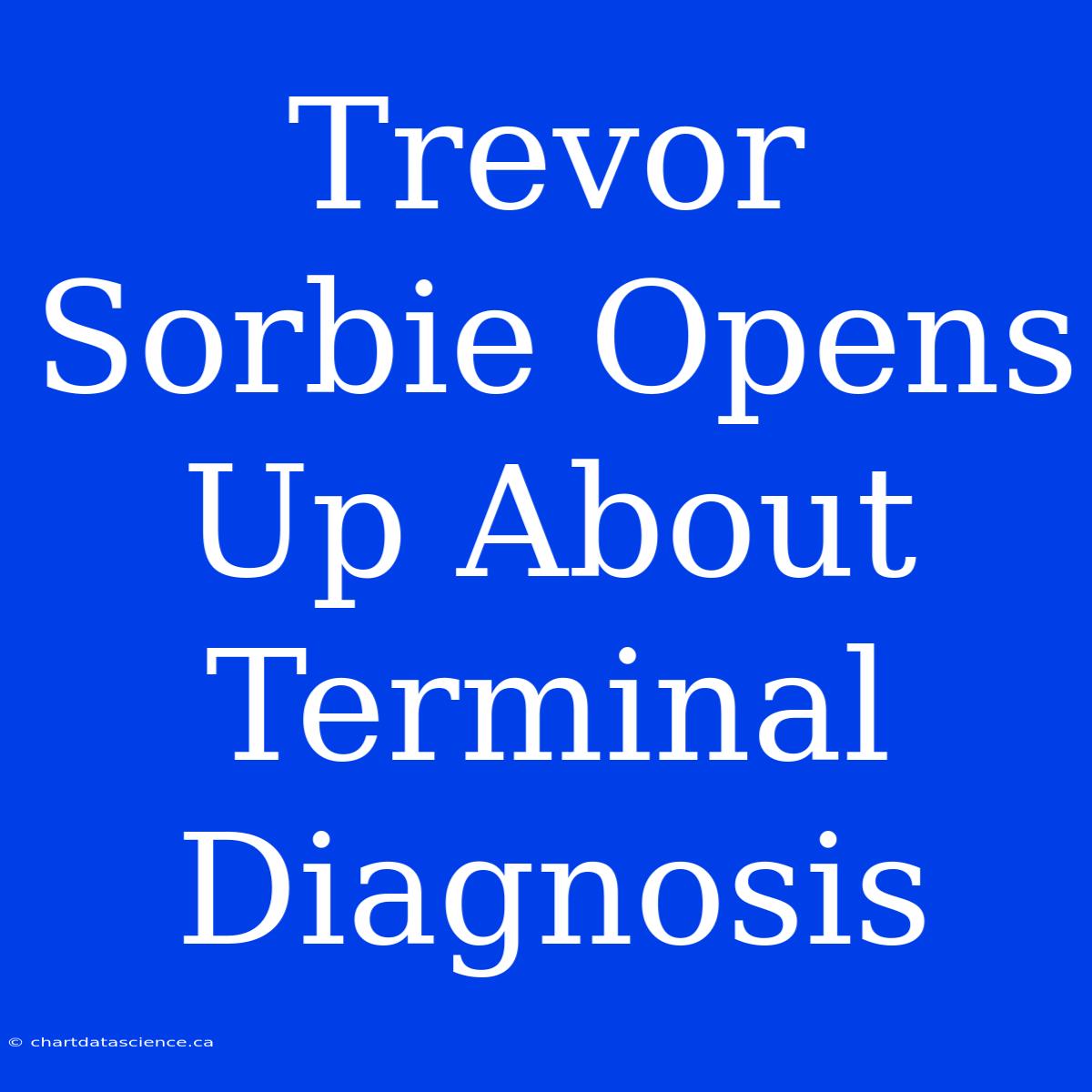 Trevor Sorbie Opens Up About Terminal Diagnosis