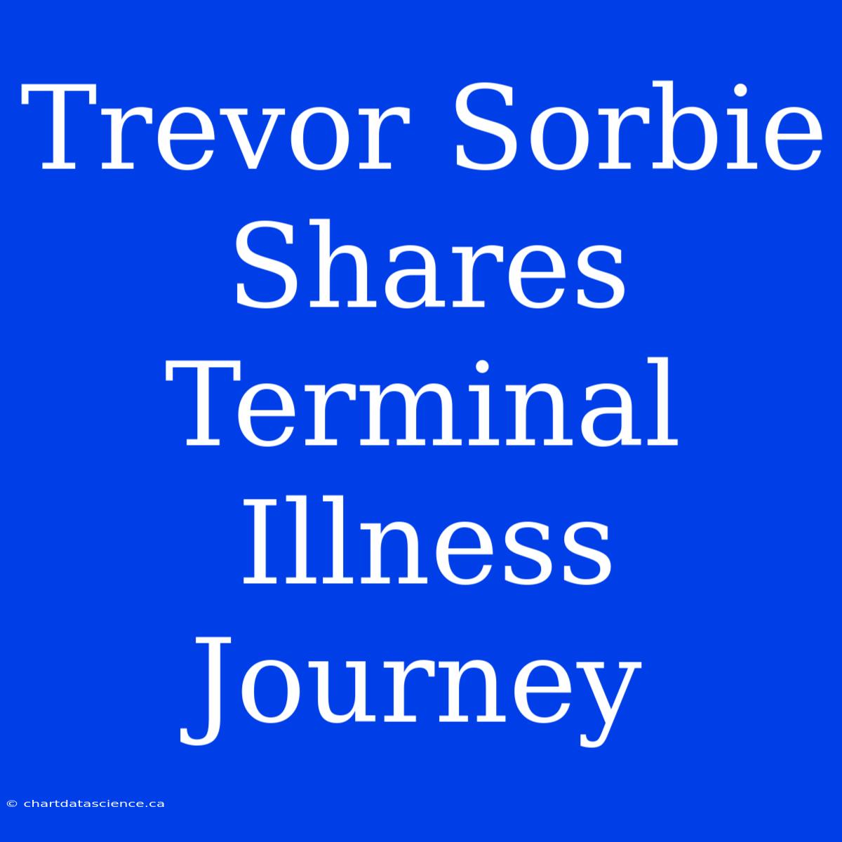 Trevor Sorbie Shares Terminal Illness Journey