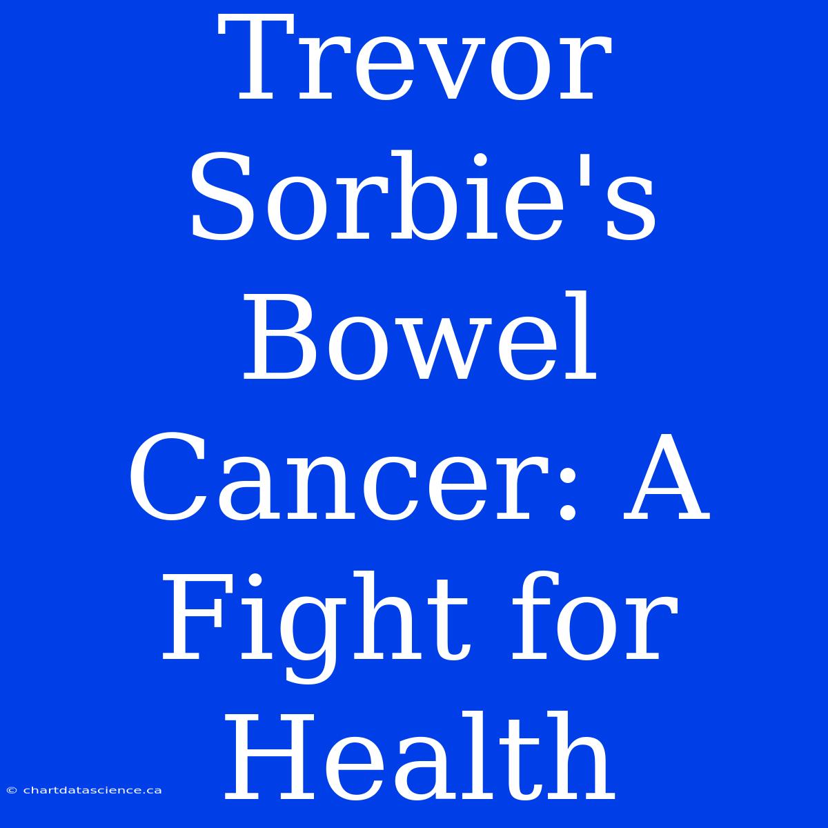 Trevor Sorbie's Bowel Cancer: A Fight For Health