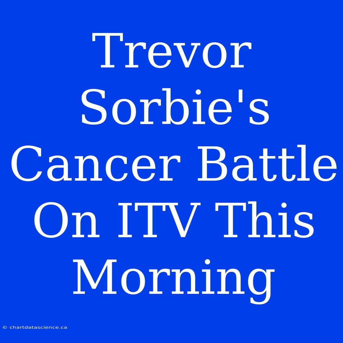 Trevor Sorbie's Cancer Battle On ITV This Morning