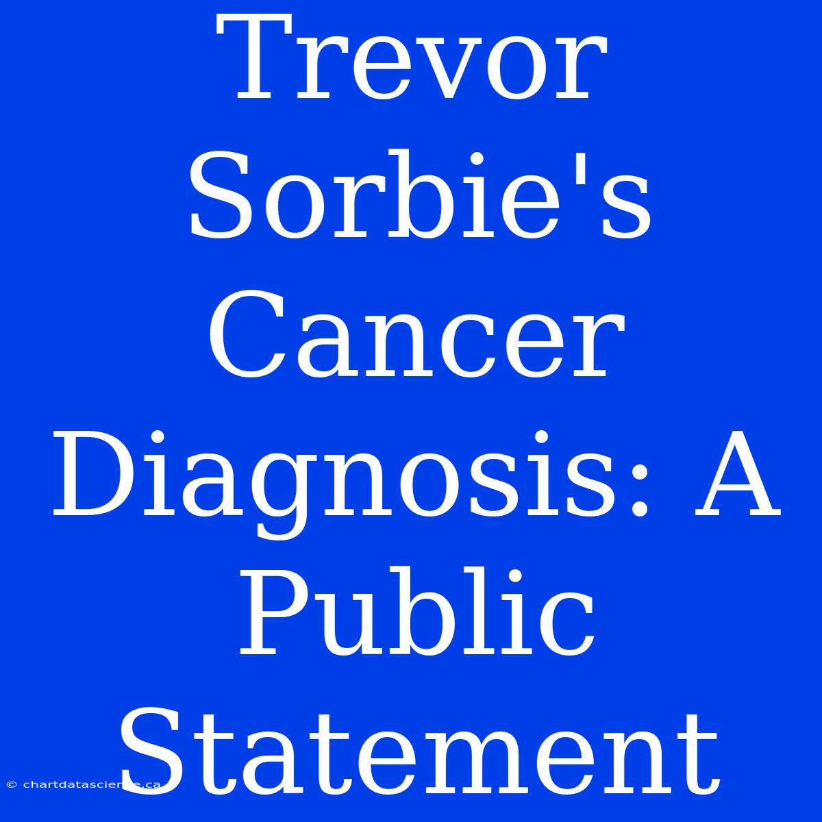 Trevor Sorbie's Cancer Diagnosis: A Public Statement