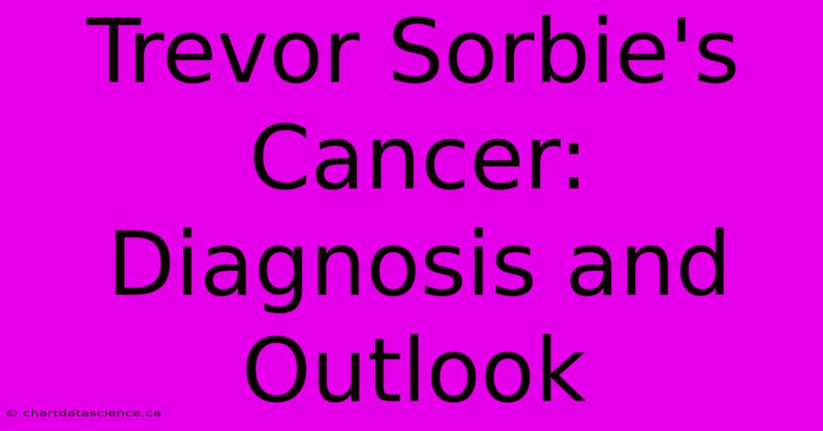 Trevor Sorbie's Cancer: Diagnosis And Outlook