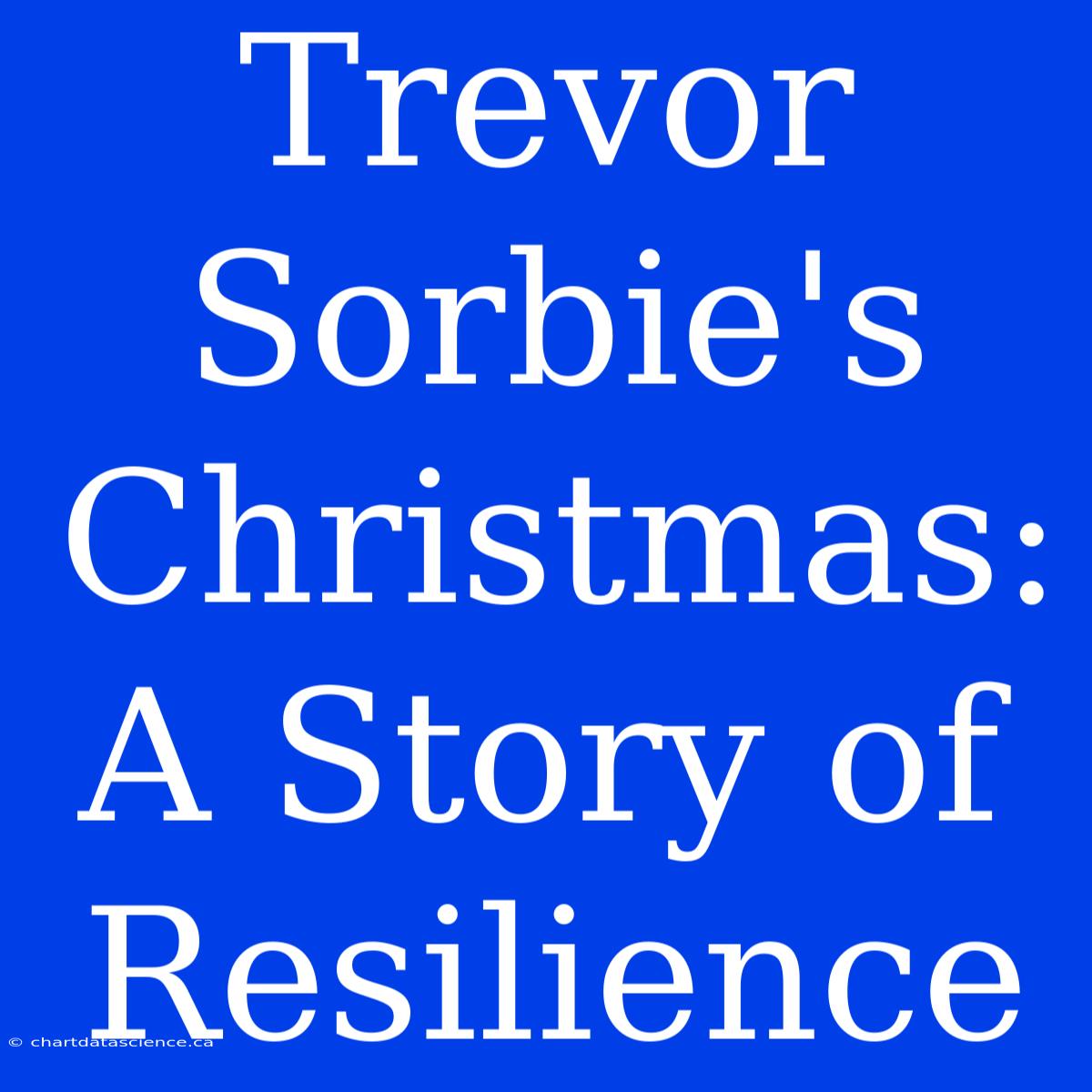 Trevor Sorbie's Christmas:  A Story Of Resilience