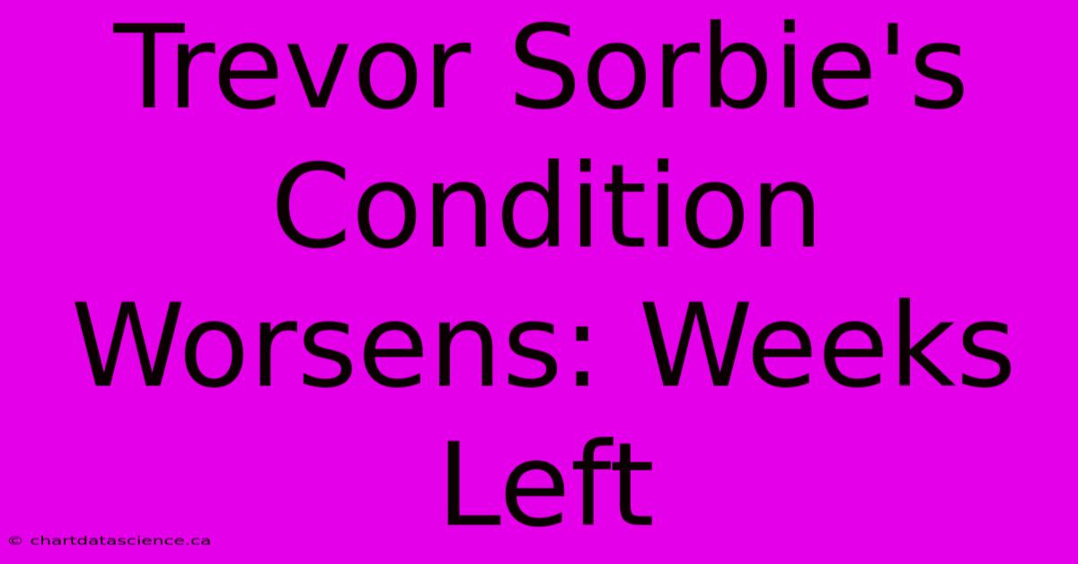 Trevor Sorbie's Condition Worsens: Weeks Left 