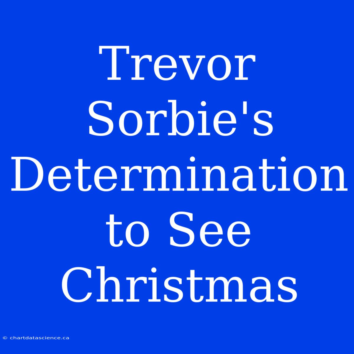 Trevor Sorbie's Determination To See Christmas