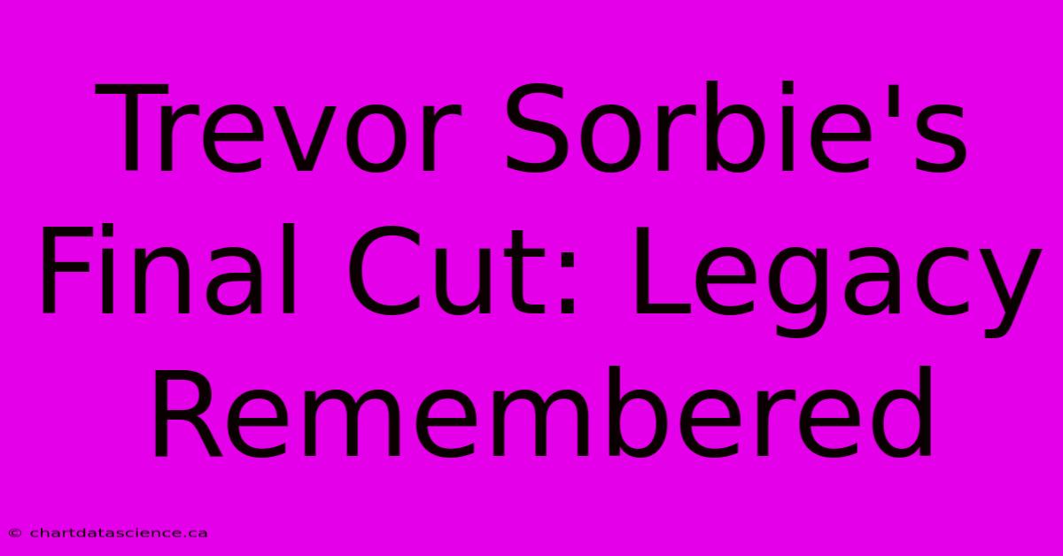 Trevor Sorbie's Final Cut: Legacy Remembered