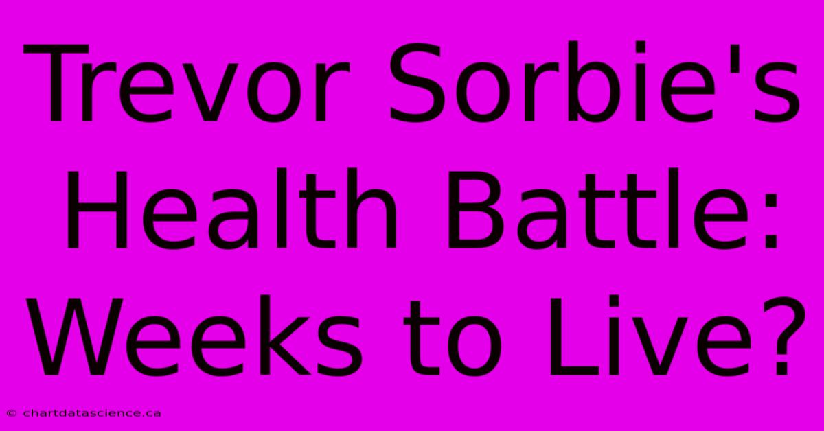 Trevor Sorbie's Health Battle: Weeks To Live?