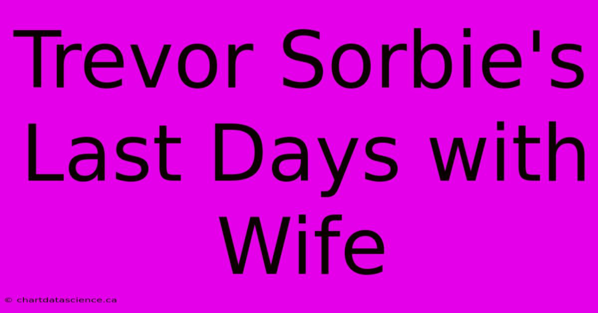 Trevor Sorbie's Last Days With Wife