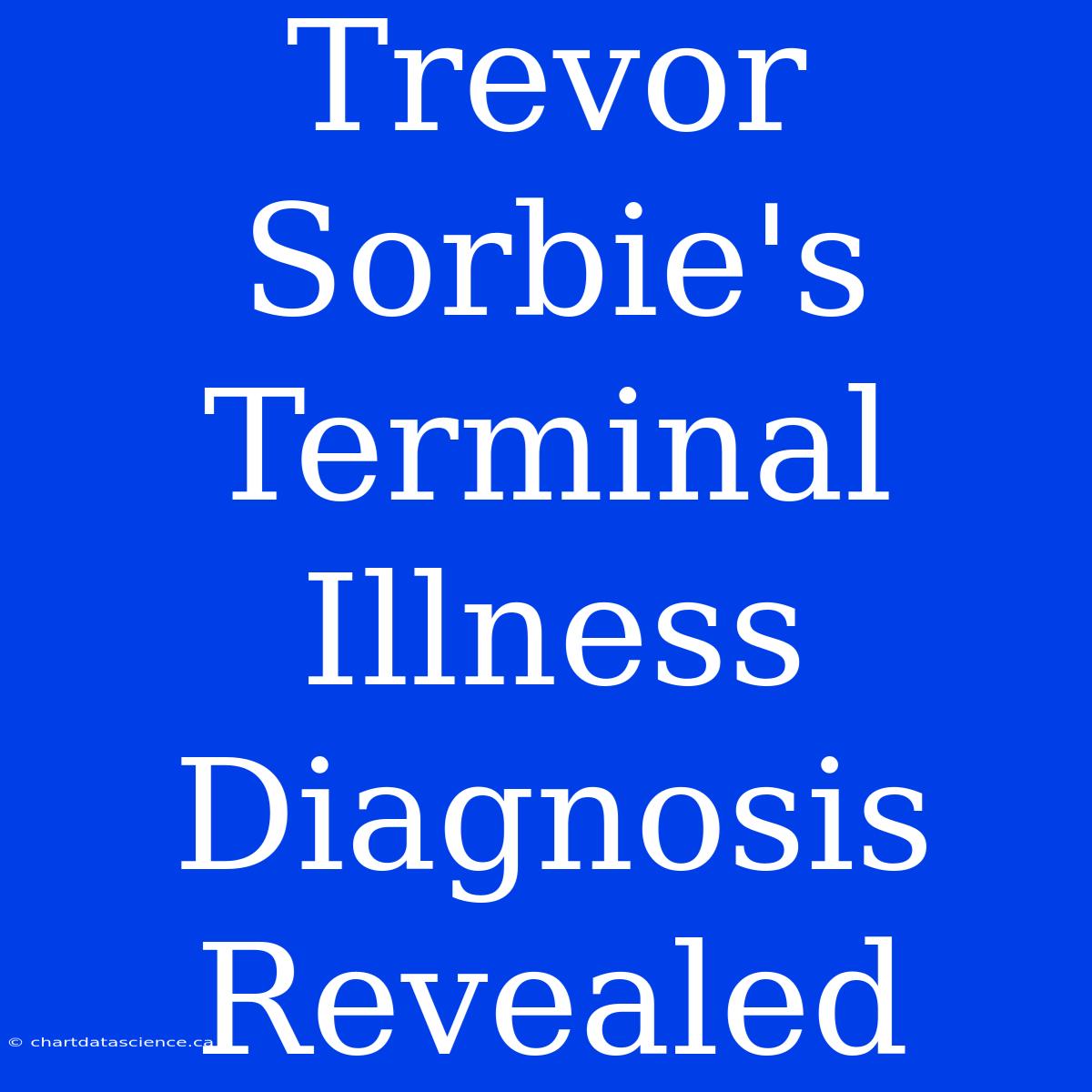 Trevor Sorbie's Terminal Illness Diagnosis Revealed