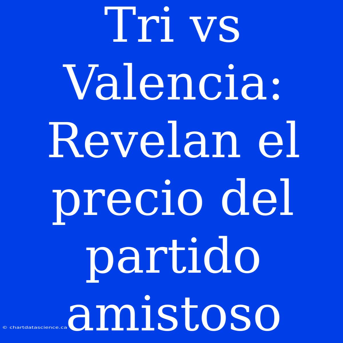 Tri Vs Valencia: Revelan El Precio Del Partido Amistoso