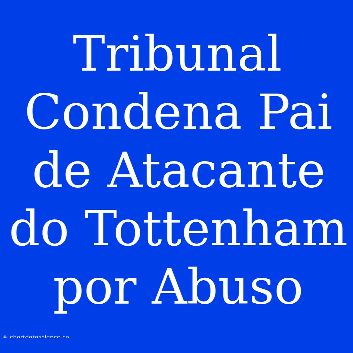 Tribunal Condena Pai De Atacante Do Tottenham Por Abuso