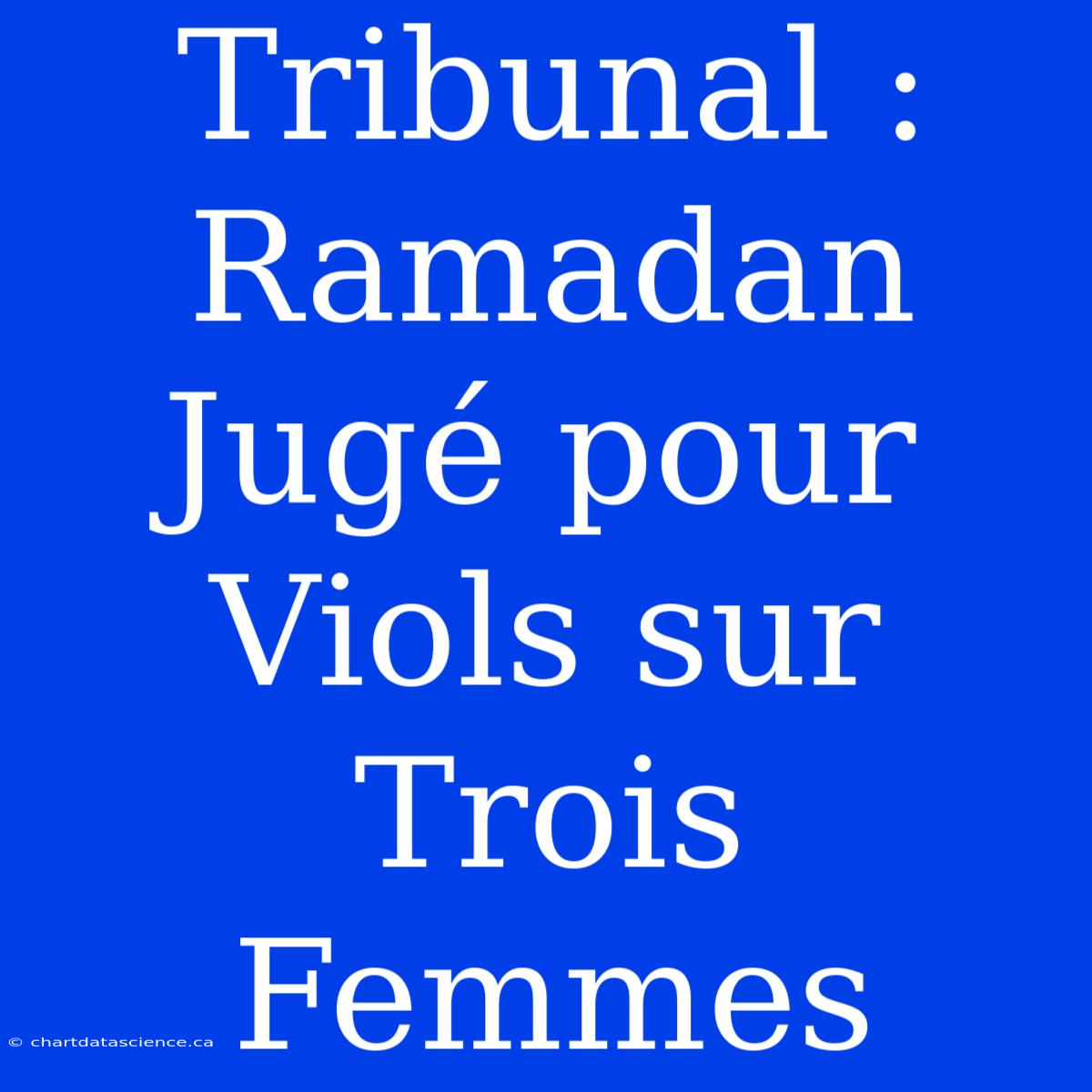 Tribunal : Ramadan Jugé Pour Viols Sur Trois Femmes