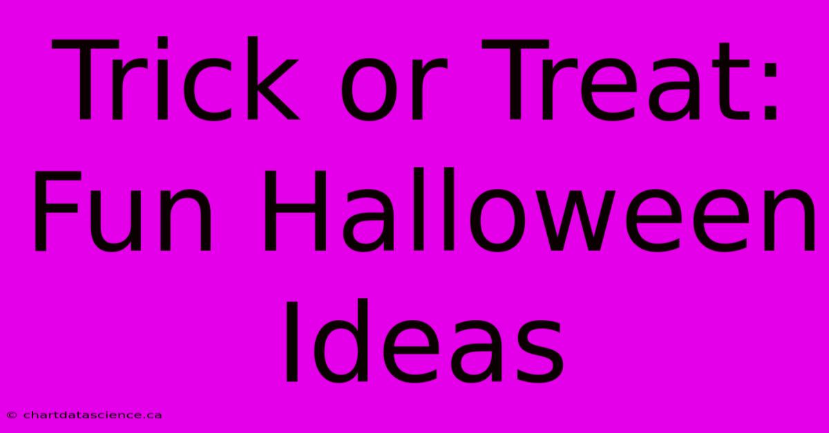 Trick Or Treat: Fun Halloween Ideas