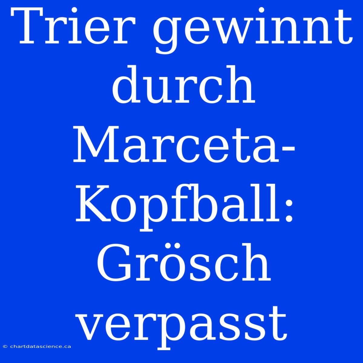 Trier Gewinnt Durch Marceta-Kopfball: Grösch Verpasst