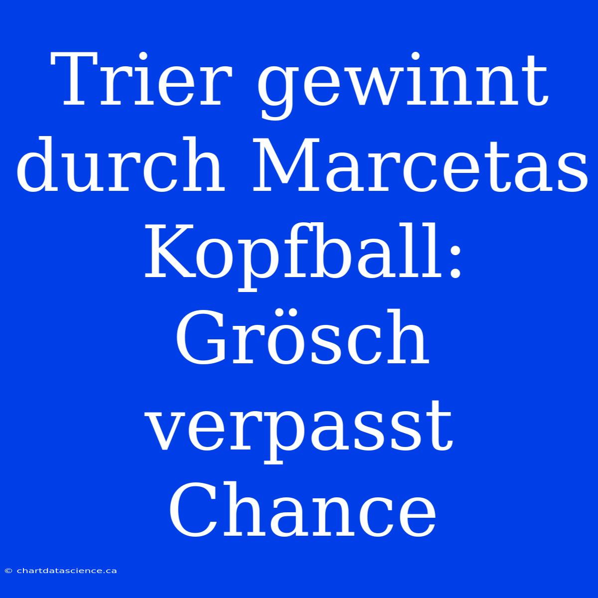 Trier Gewinnt Durch Marcetas Kopfball: Grösch Verpasst Chance