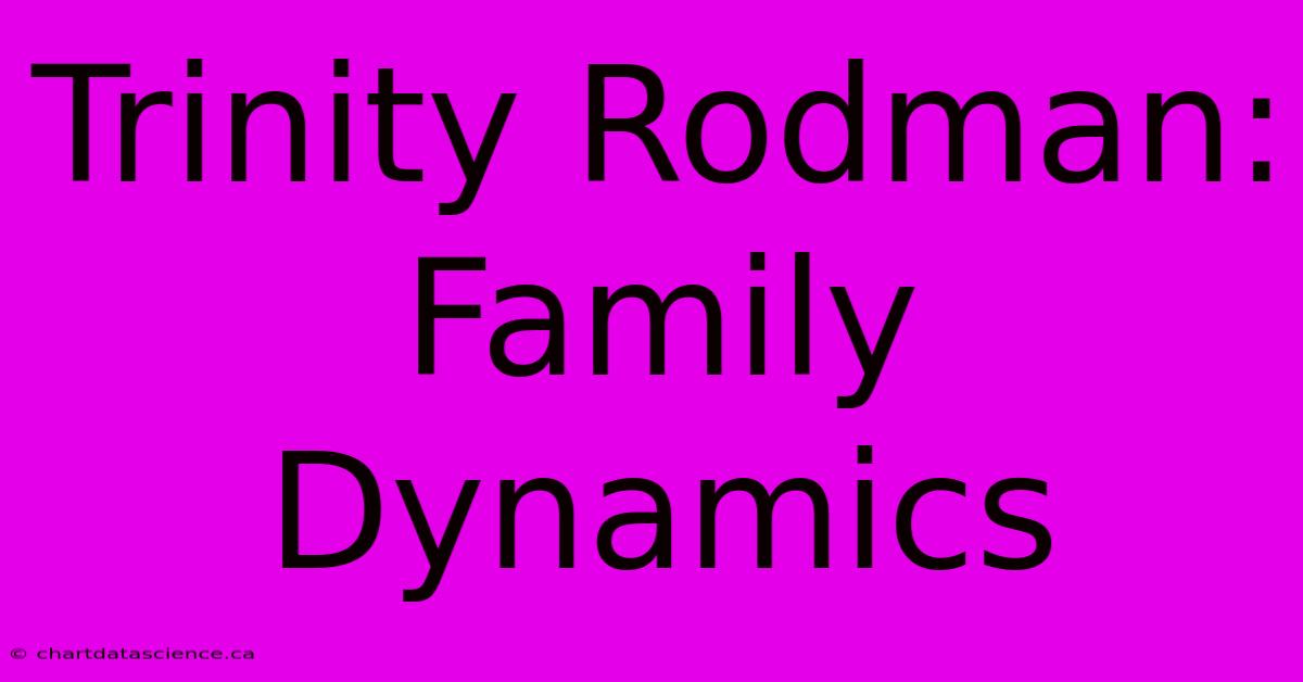 Trinity Rodman: Family Dynamics