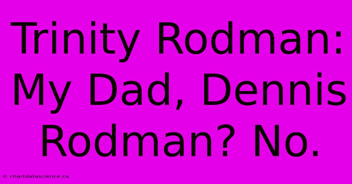 Trinity Rodman: My Dad, Dennis Rodman? No.