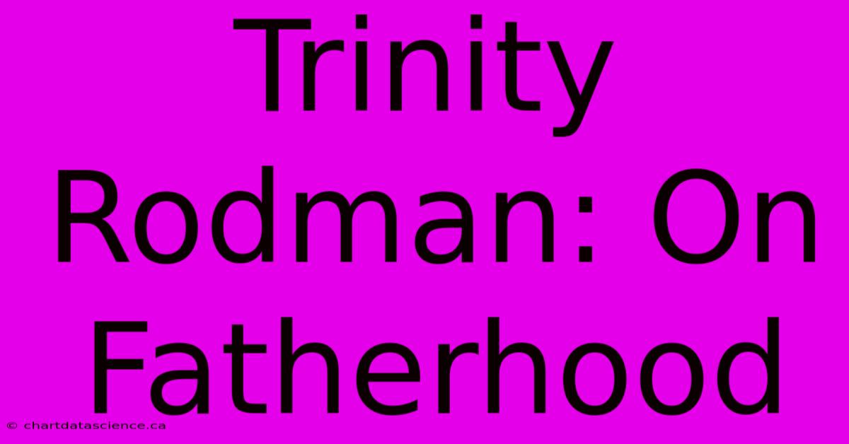 Trinity Rodman: On Fatherhood