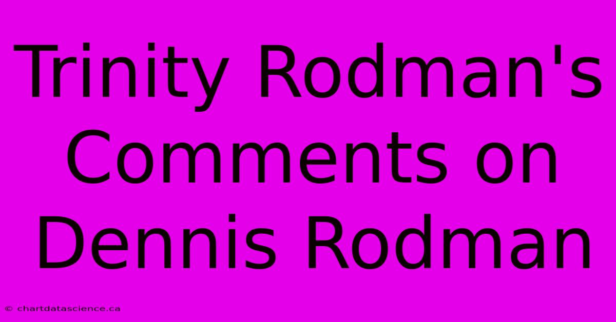 Trinity Rodman's Comments On Dennis Rodman