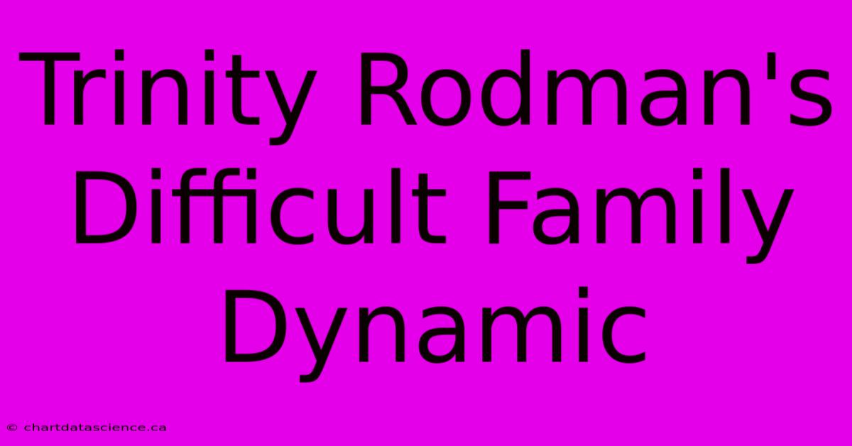 Trinity Rodman's Difficult Family Dynamic