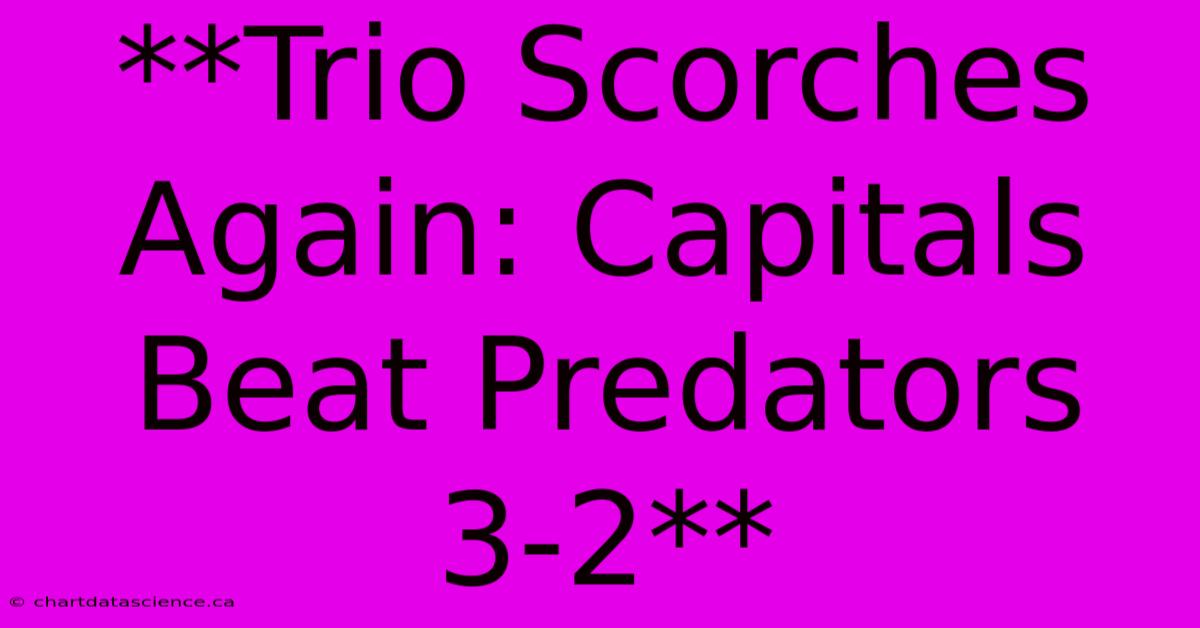 **Trio Scorches Again: Capitals Beat Predators 3-2**