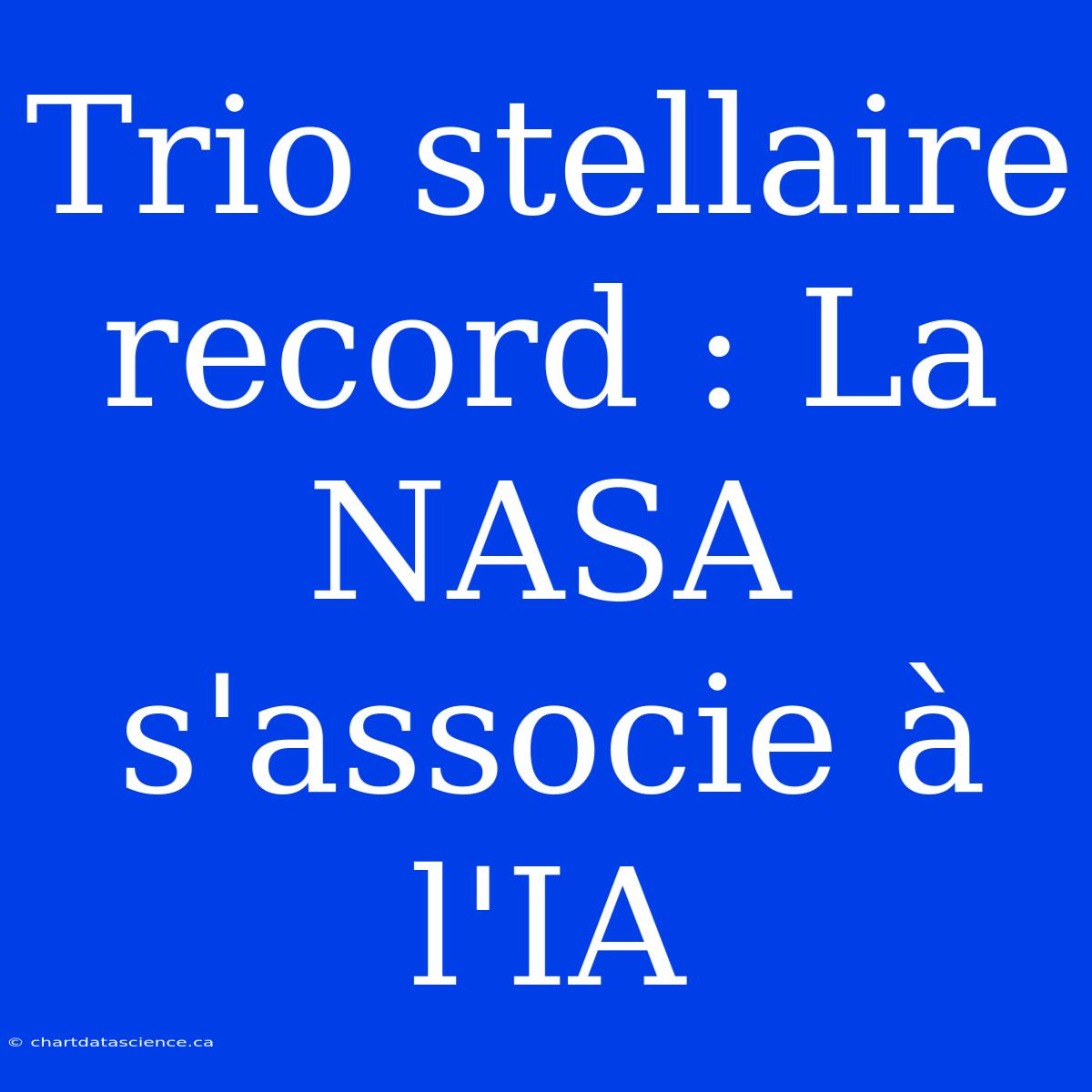 Trio Stellaire Record : La NASA S'associe À L'IA