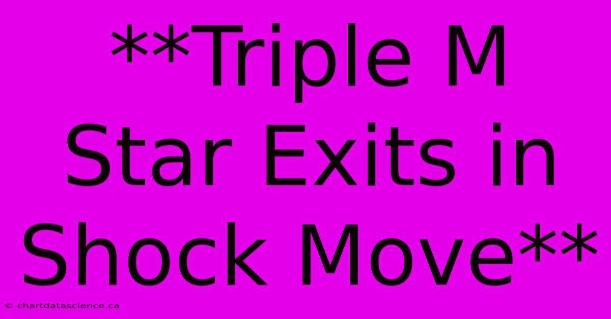 **Triple M Star Exits In Shock Move**