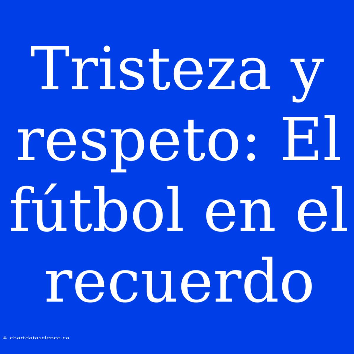 Tristeza Y Respeto: El Fútbol En El Recuerdo