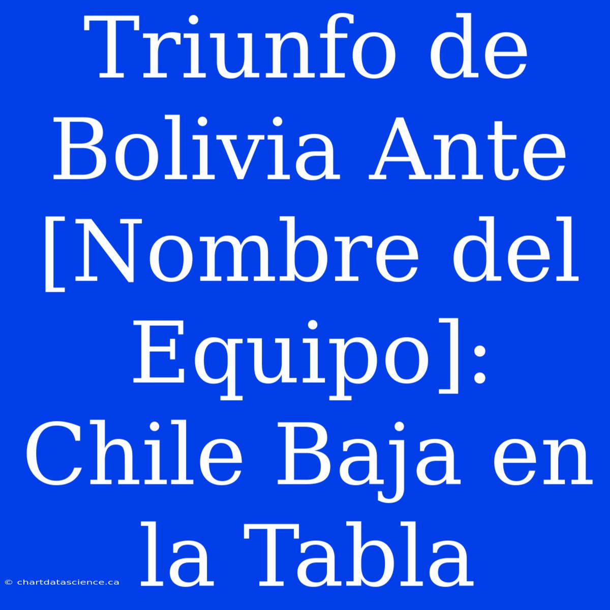 Triunfo De Bolivia Ante [Nombre Del Equipo]: Chile Baja En La Tabla