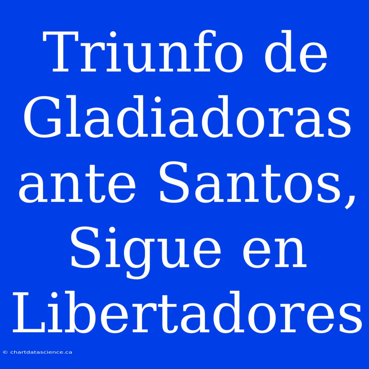 Triunfo De Gladiadoras Ante Santos, Sigue En Libertadores