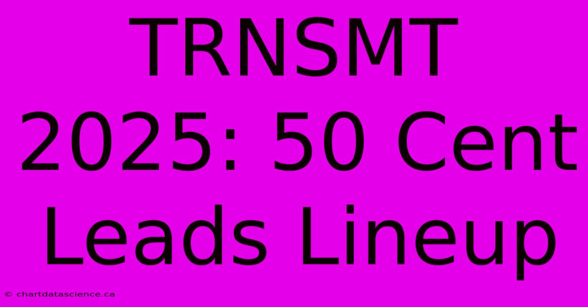 TRNSMT 2025: 50 Cent Leads Lineup