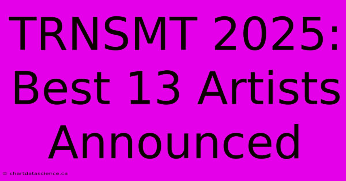 TRNSMT 2025: Best 13 Artists Announced