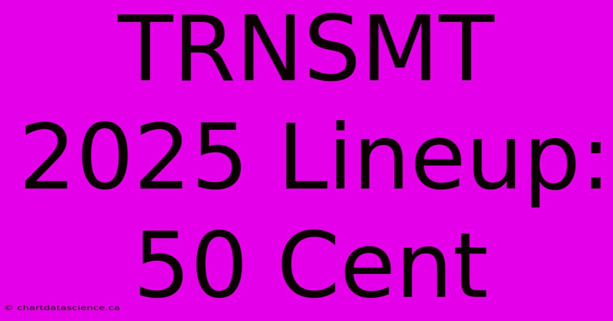 TRNSMT 2025 Lineup: 50 Cent