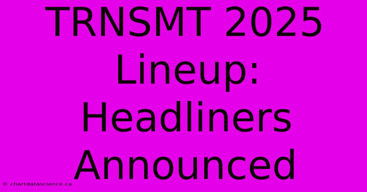 TRNSMT 2025 Lineup: Headliners Announced