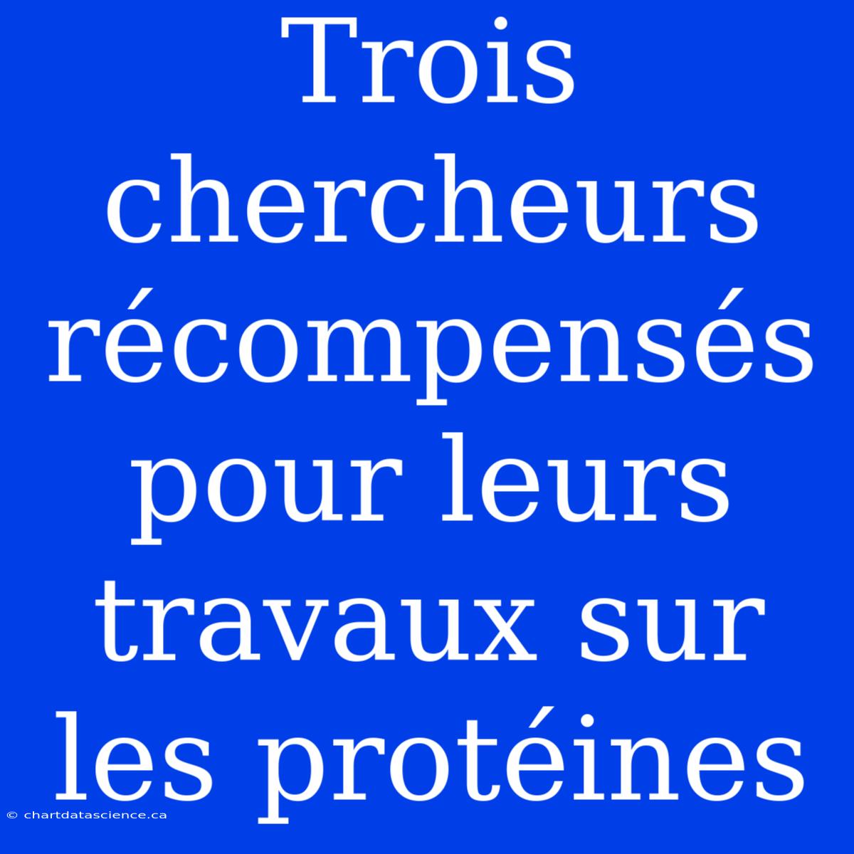 Trois Chercheurs Récompensés Pour Leurs Travaux Sur Les Protéines