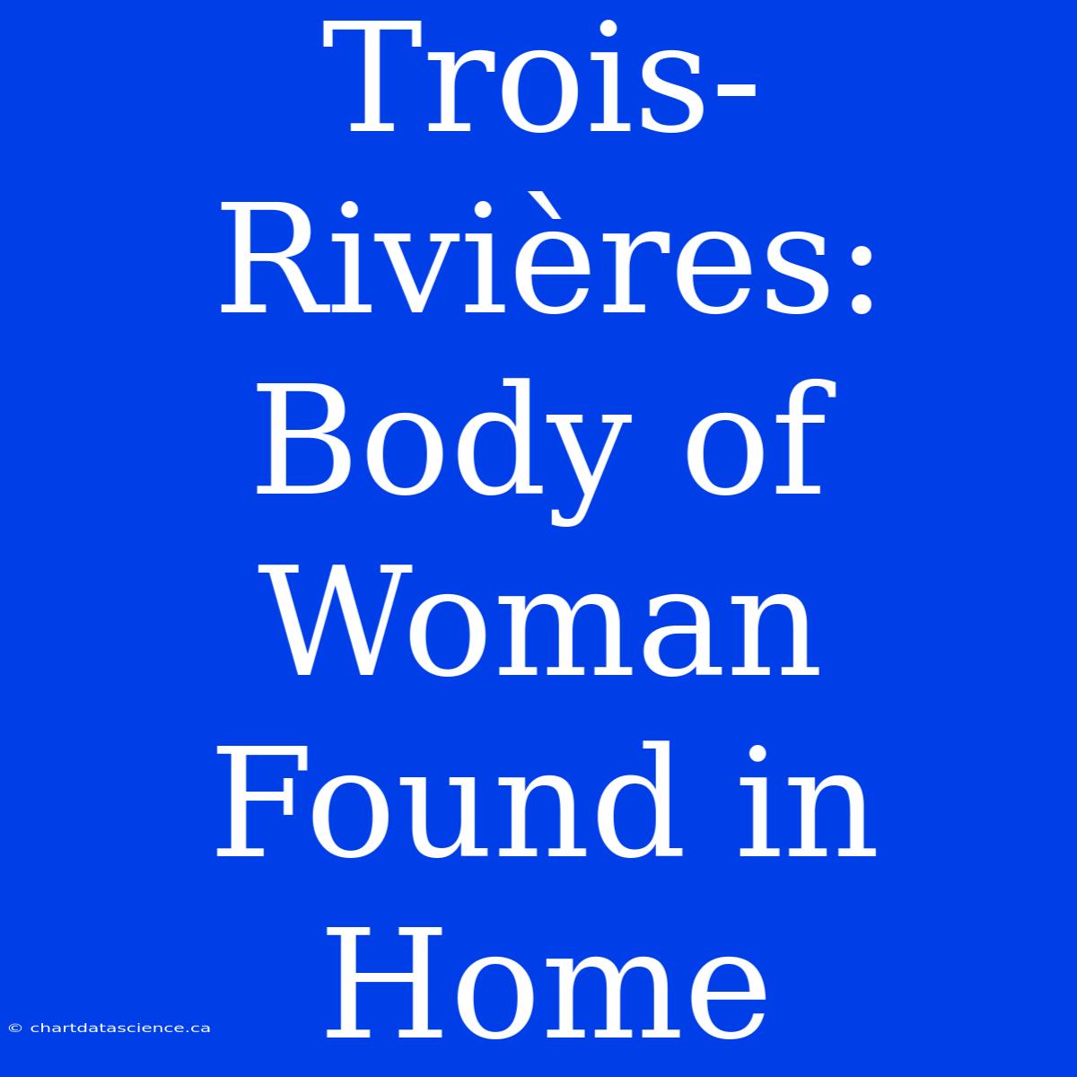 Trois-Rivières: Body Of Woman Found In Home