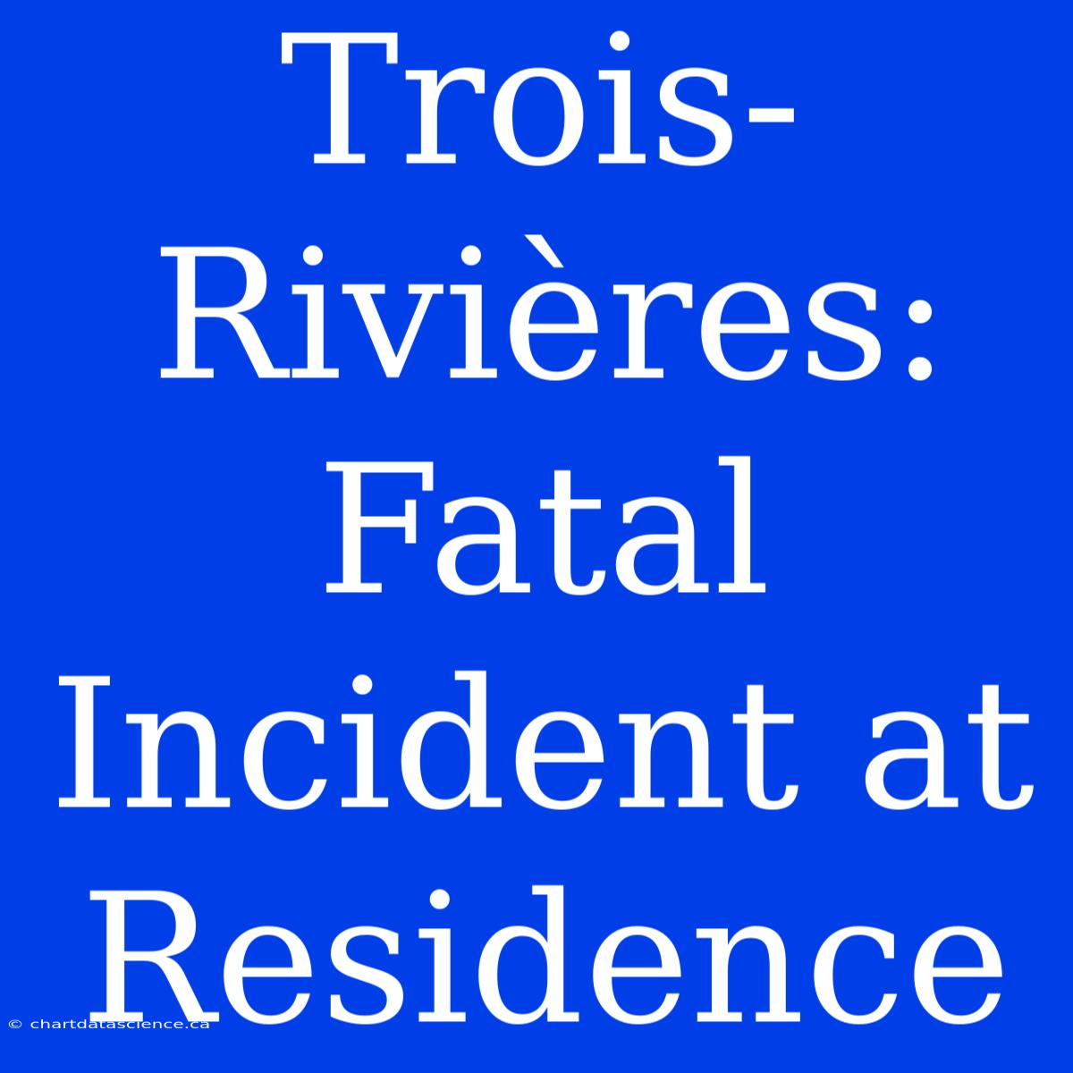 Trois-Rivières: Fatal Incident At Residence