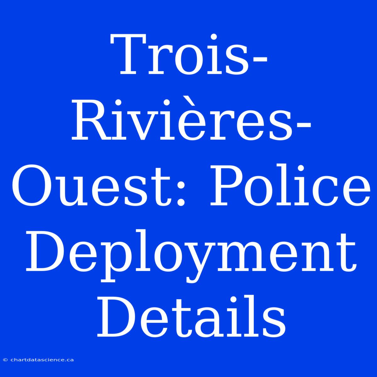 Trois-Rivières-Ouest: Police Deployment Details