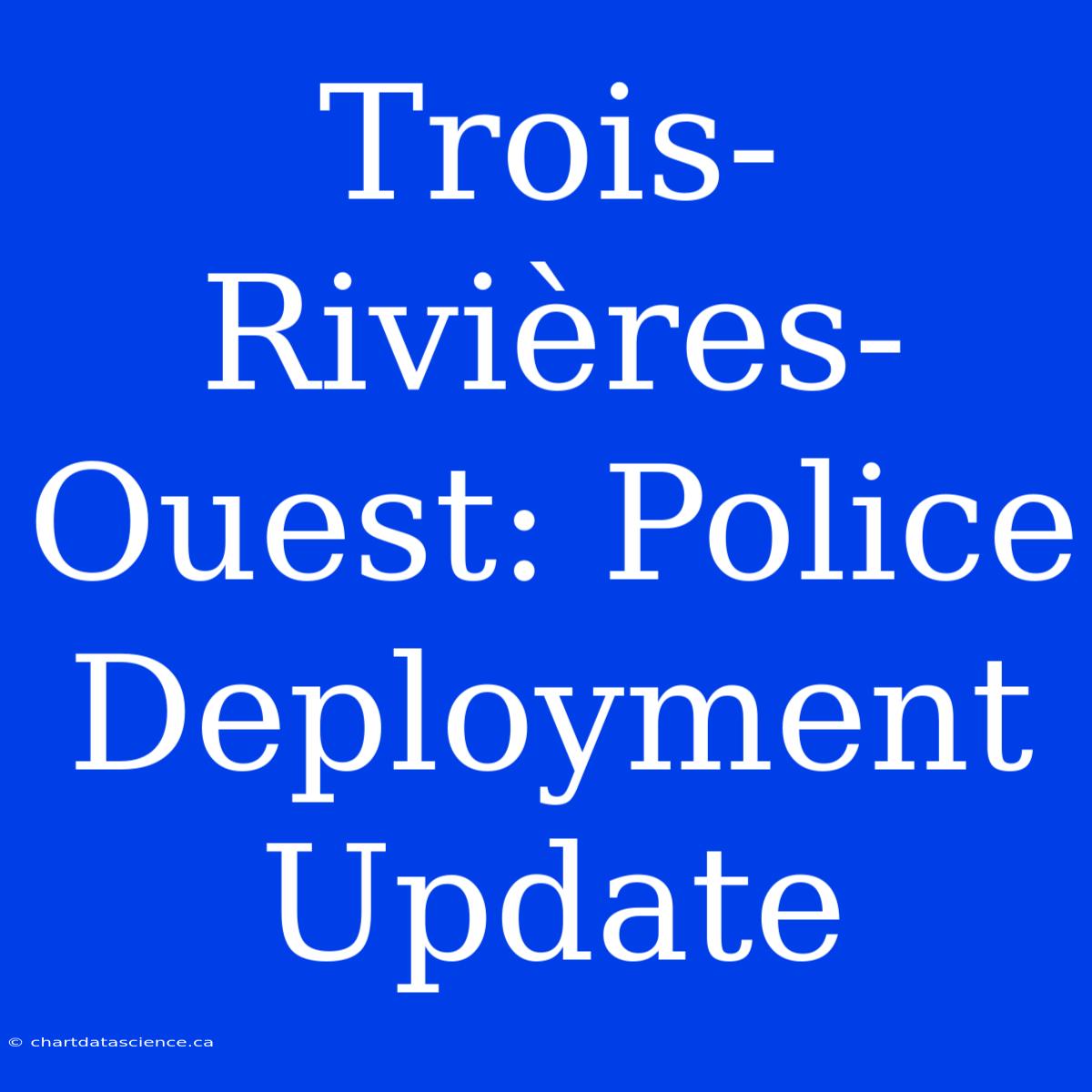 Trois-Rivières-Ouest: Police Deployment Update