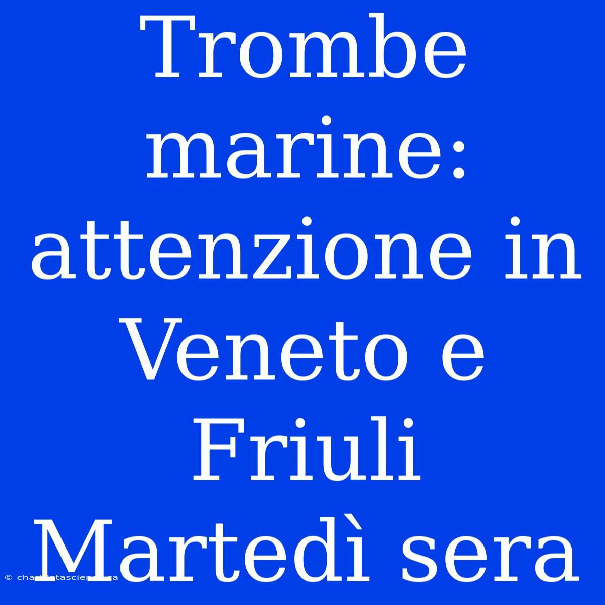 Trombe Marine: Attenzione In Veneto E Friuli Martedì Sera