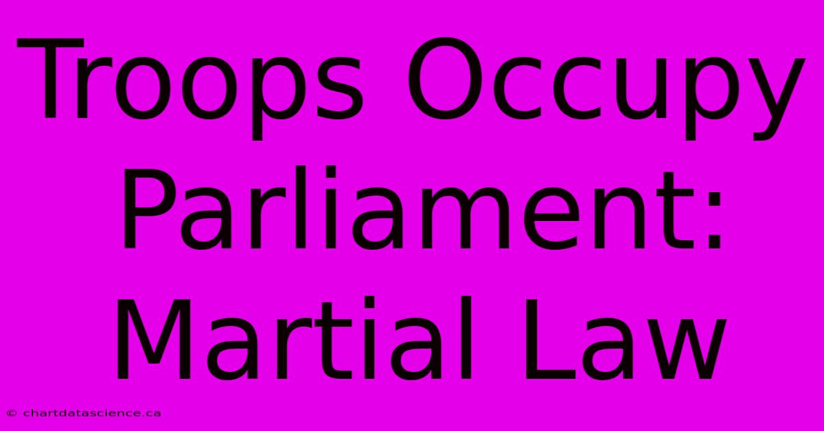 Troops Occupy Parliament: Martial Law