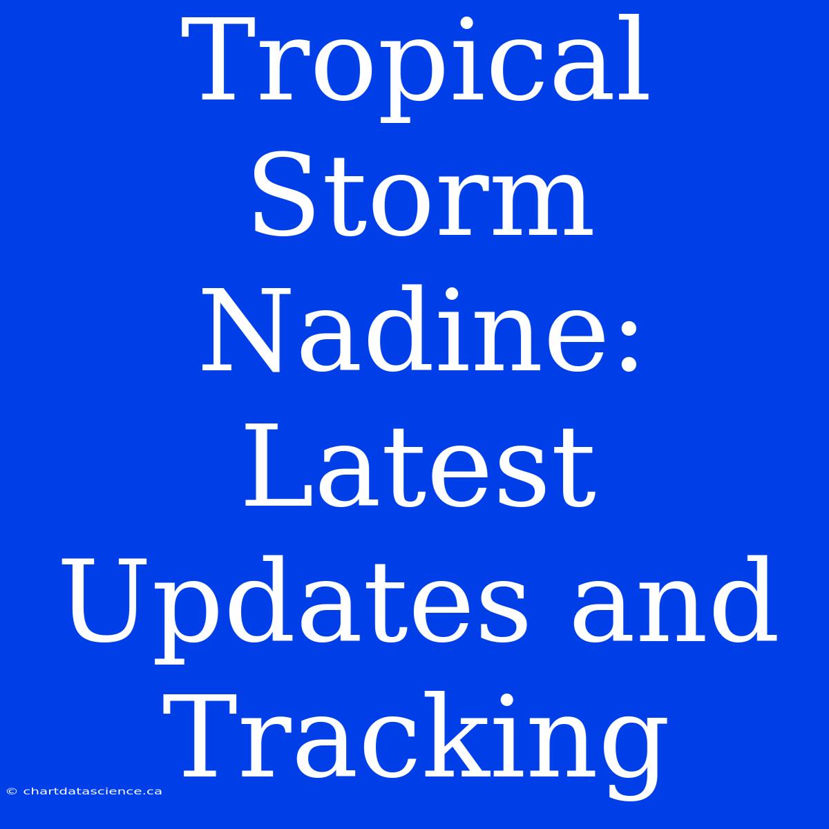 Tropical Storm Nadine: Latest Updates And Tracking