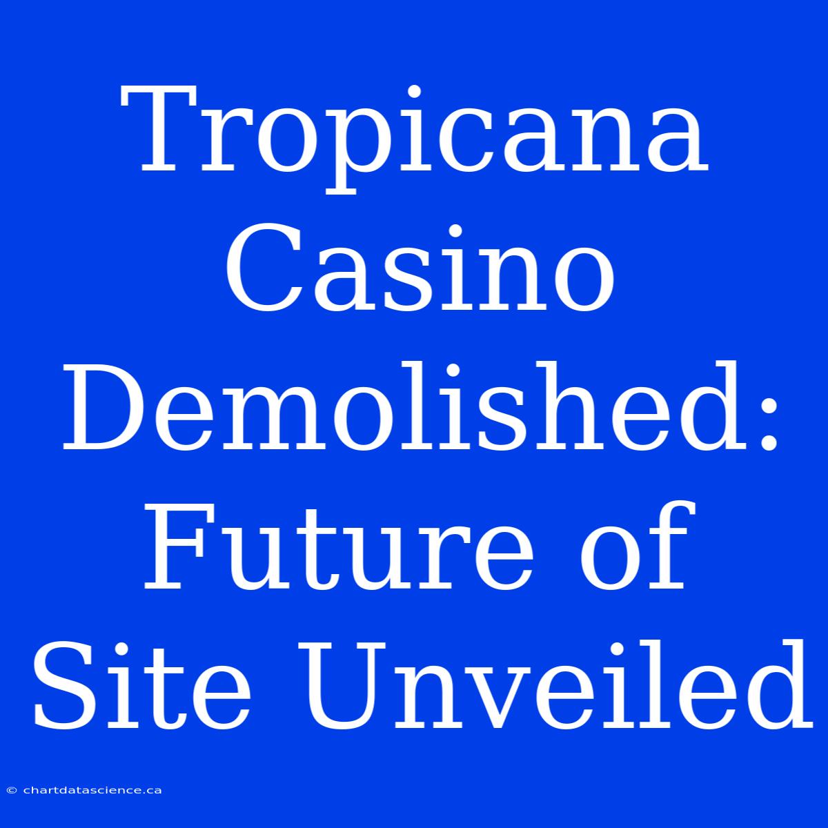 Tropicana Casino Demolished: Future Of Site Unveiled