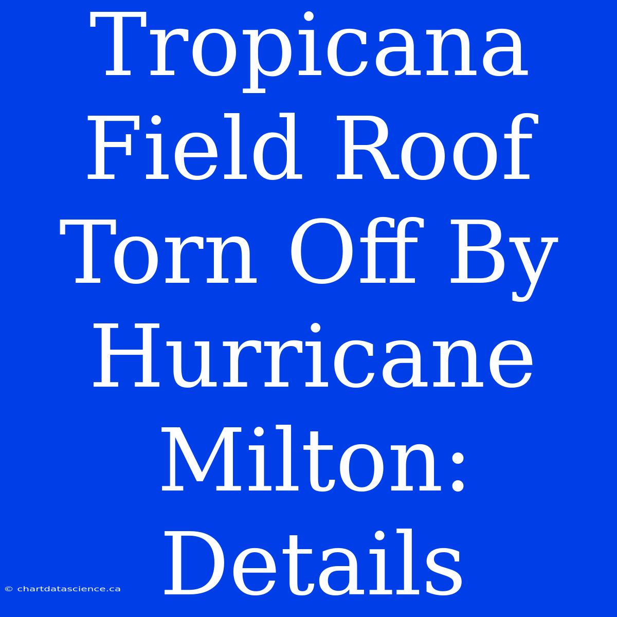 Tropicana Field Roof Torn Off By Hurricane Milton: Details